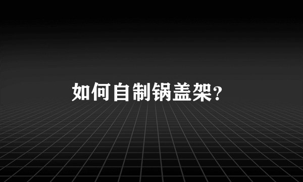 如何自制锅盖架？
