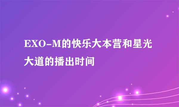 EXO-M的快乐大本营和星光大道的播出时间