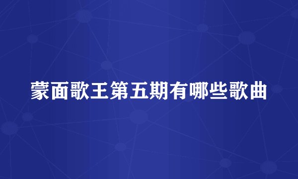 蒙面歌王第五期有哪些歌曲