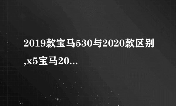 2019款宝马530与2020款区别,x5宝马2019款价格