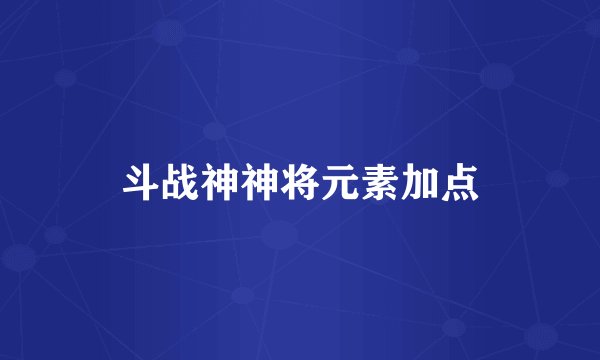 斗战神神将元素加点