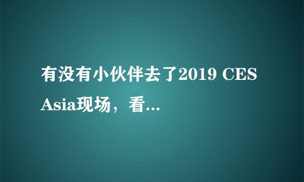 有没有小伙伴去了2019 CES Asia现场，看到EXEED星途没有？