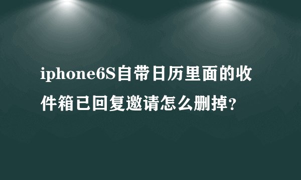 iphone6S自带日历里面的收件箱已回复邀请怎么删掉？