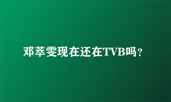 邓萃雯现在还在TVB吗？