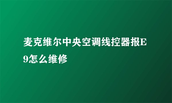 麦克维尔中央空调线控器报E9怎么维修
