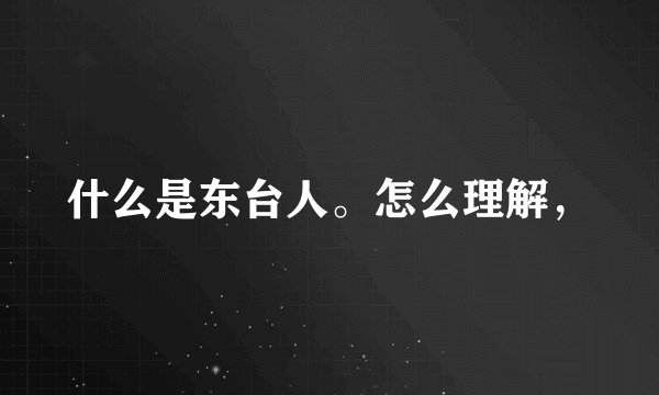 什么是东台人。怎么理解，