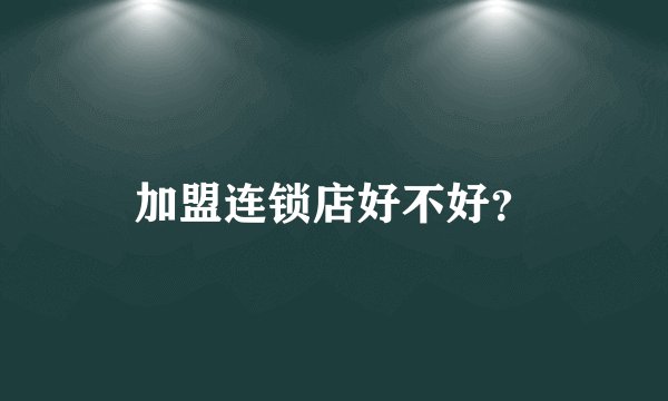 加盟连锁店好不好？