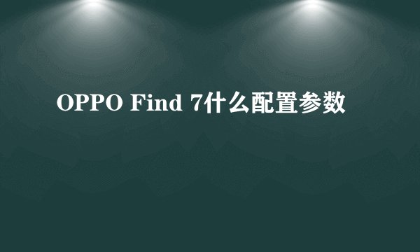 OPPO Find 7什么配置参数