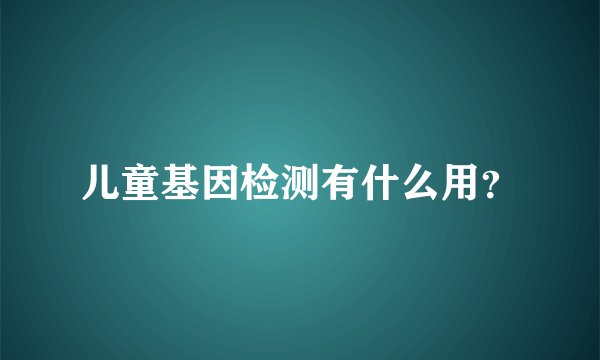 儿童基因检测有什么用？