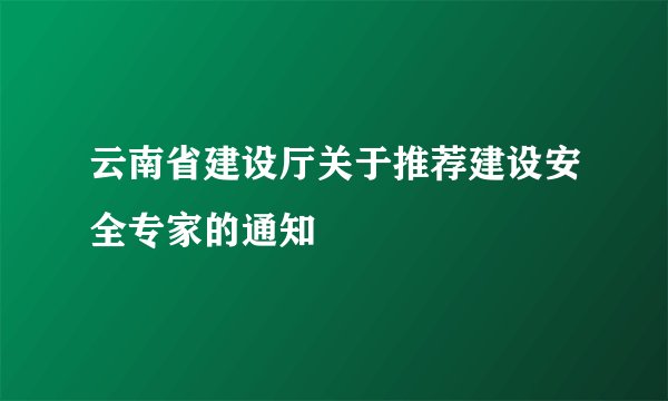 云南省建设厅关于推荐建设安全专家的通知
