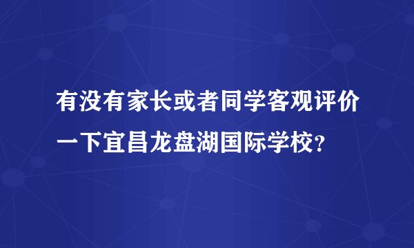 有没有家长或者同学客观评价一下宜昌龙盘湖国际学校？