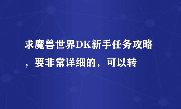 求魔兽世界DK新手任务攻略，要非常详细的，可以转