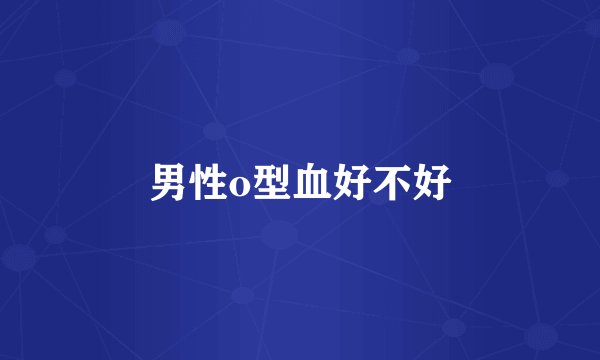 男性o型血好不好