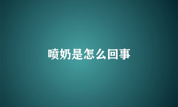 喷奶是怎么回事