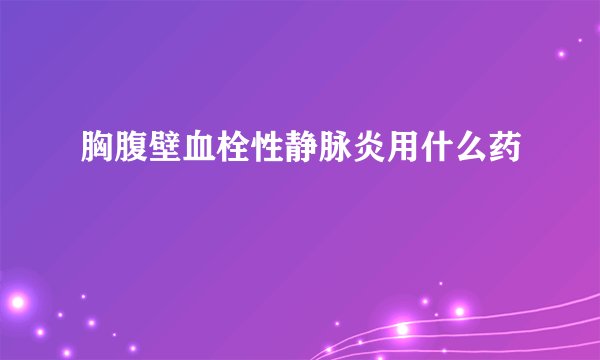 胸腹壁血栓性静脉炎用什么药
