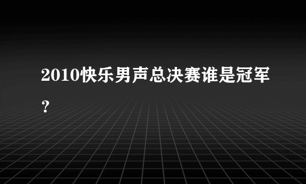 2010快乐男声总决赛谁是冠军？