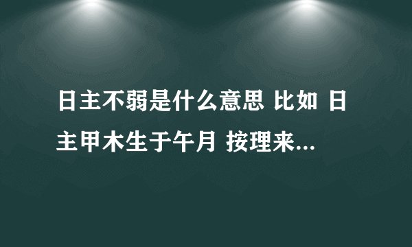 日主不弱是什么意思 比如 日主甲木生于午月 按理来说是死地 但是年柱地支有寅 日柱
