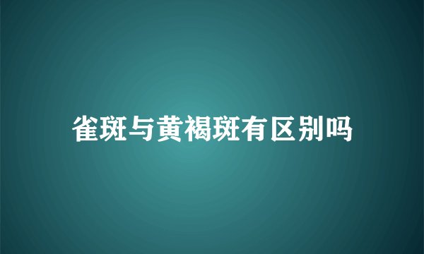 雀斑与黄褐斑有区别吗