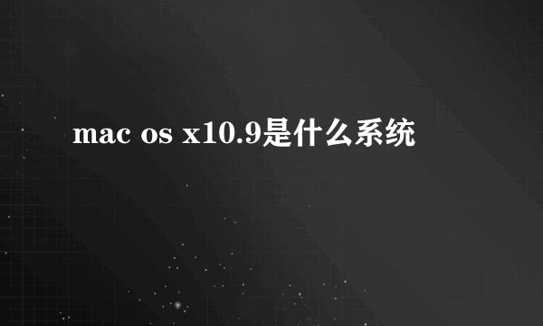 mac os x10.9是什么系统