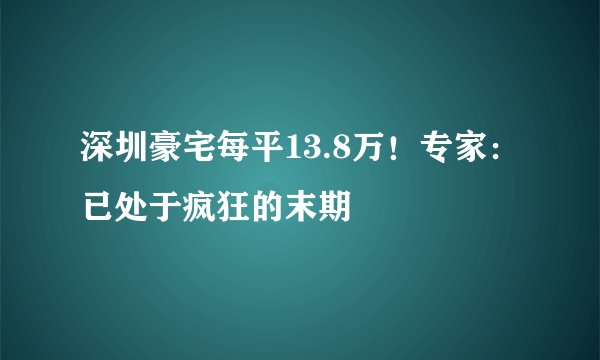 深圳豪宅每平13.8万！专家：已处于疯狂的末期