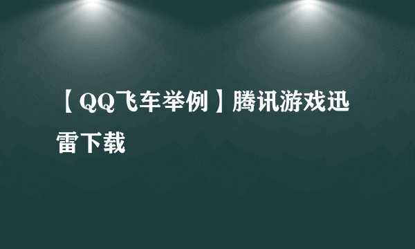【QQ飞车举例】腾讯游戏迅雷下载