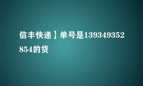 信丰快递】单号是139349352854的货