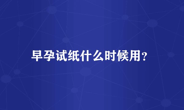 早孕试纸什么时候用？