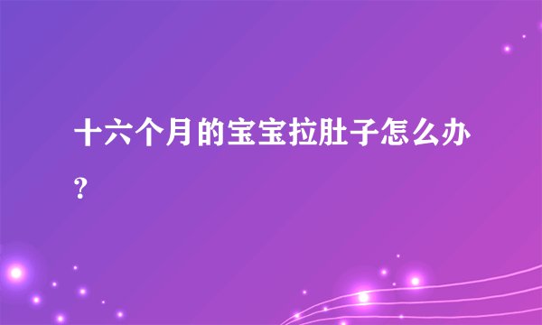 十六个月的宝宝拉肚子怎么办？
