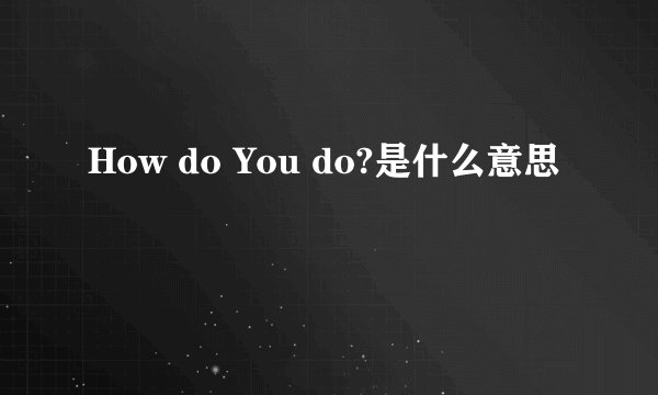 How do You do?是什么意思
