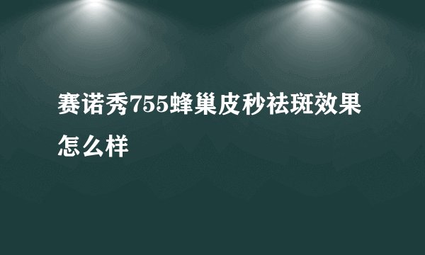 赛诺秀755蜂巢皮秒祛斑效果怎么样