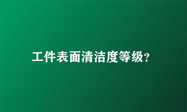工件表面清洁度等级？