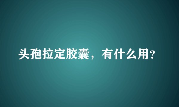 头孢拉定胶囊，有什么用？