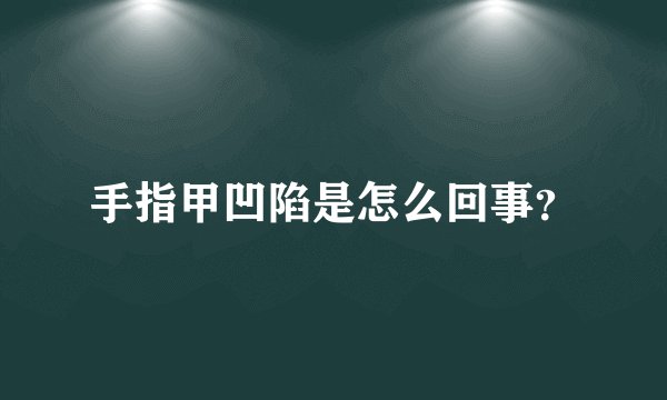 手指甲凹陷是怎么回事？