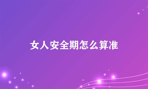 女人安全期怎么算准