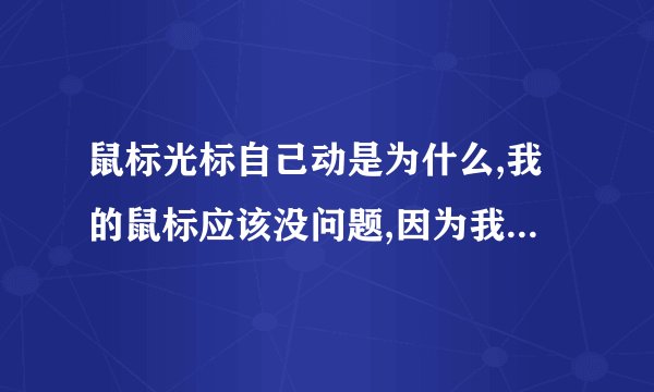 鼠标光标自己动是为什么,我的鼠标应该没问题,因为我拔了鼠标,光标还会动