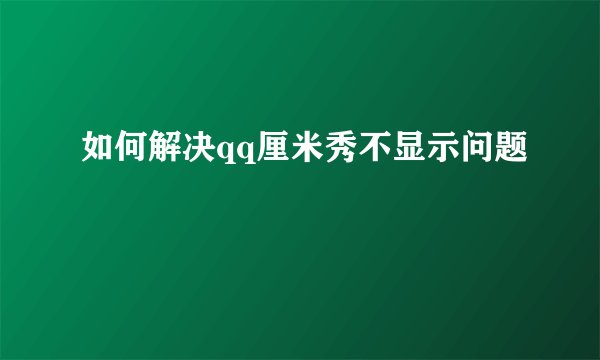 如何解决qq厘米秀不显示问题