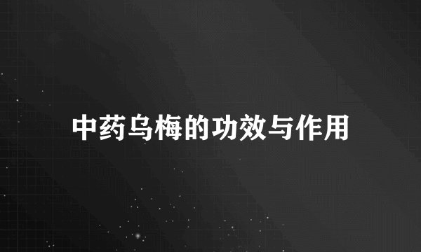 中药乌梅的功效与作用