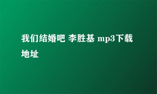 我们结婚吧 李胜基 mp3下载地址