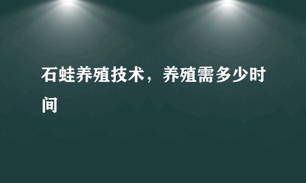 石蛙养殖技术，养殖需多少时间