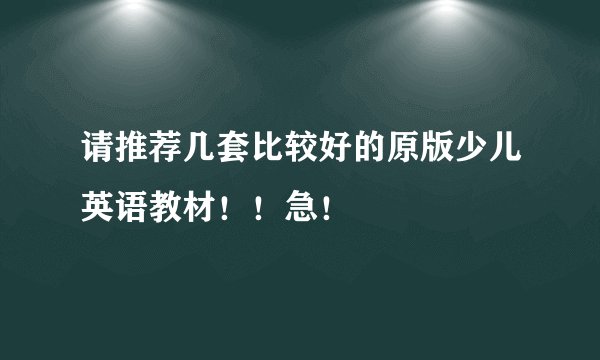 请推荐几套比较好的原版少儿英语教材！！急！