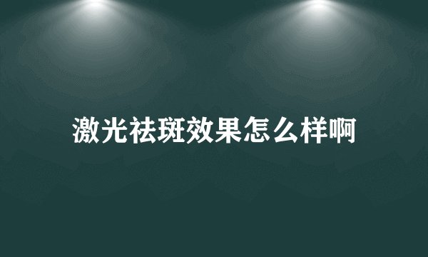 激光祛斑效果怎么样啊