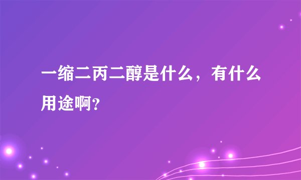 一缩二丙二醇是什么，有什么用途啊？