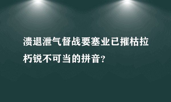 溃退泄气督战要塞业已摧枯拉朽锐不可当的拼音？