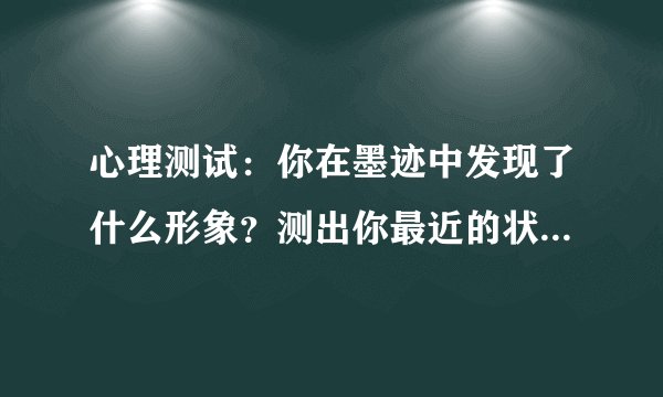 心理测试：你在墨迹中发现了什么形象？测出你最近的状态，来试试吧