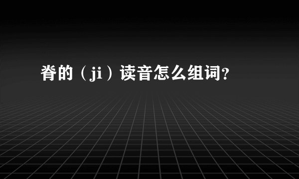脊的（ji）读音怎么组词？