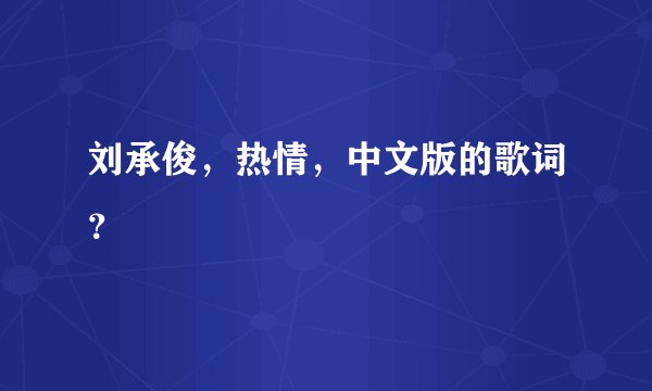 刘承俊，热情，中文版的歌词？