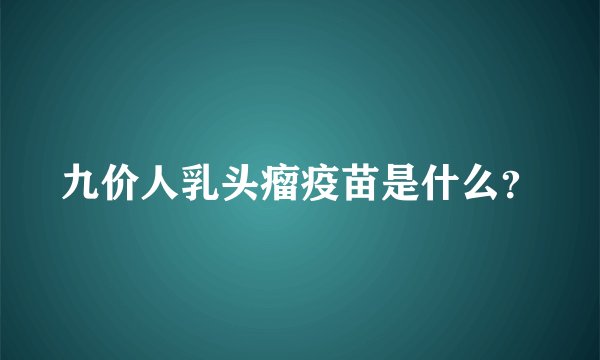 九价人乳头瘤疫苗是什么？