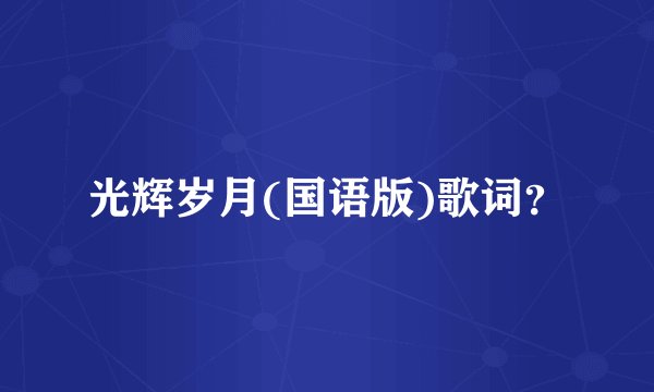 光辉岁月(国语版)歌词？