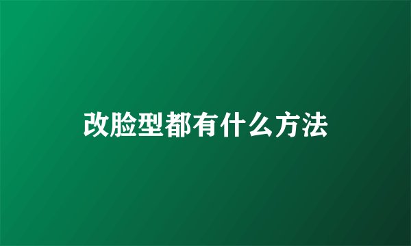 改脸型都有什么方法