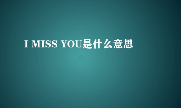 I MISS YOU是什么意思